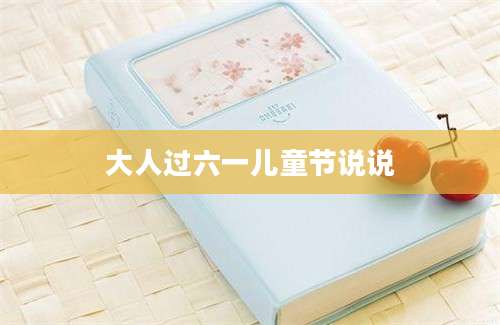 大人过六一儿童节说说