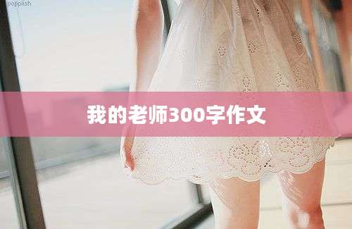 我的老师300字作文