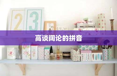 高谈阔论的拼音