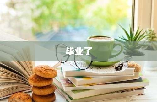 毕业了