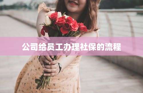公司给员工办理社保的流程