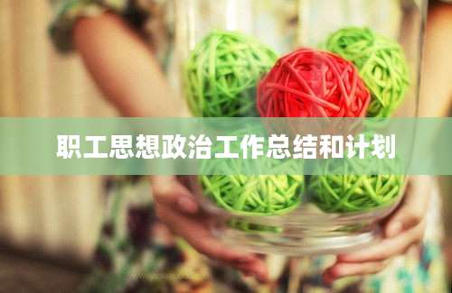 职工思想政治工作总结和计划