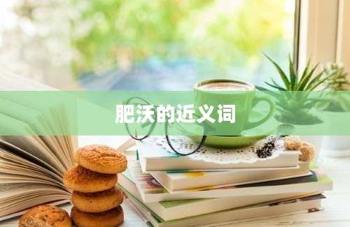 肥沃的近义词