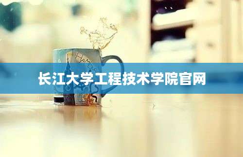 长江大学工程技术学院官网