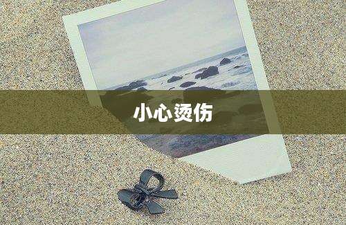 小心烫伤