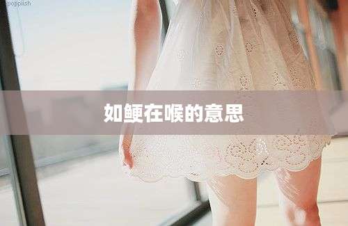 如鲠在喉的意思