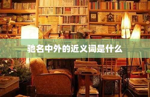 驰名中外的近义词是什么