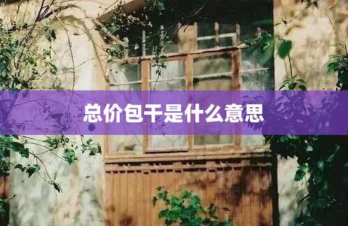 总价包干是什么意思
