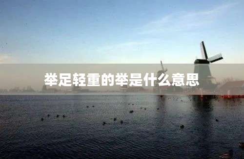 举足轻重的举是什么意思