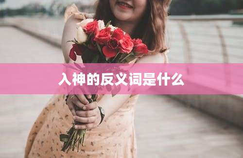 入神的反义词是什么