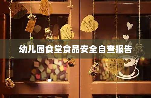 幼儿园食堂食品安全自查报告