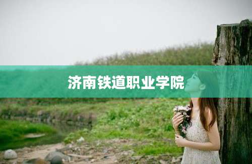 济南铁道职业学院