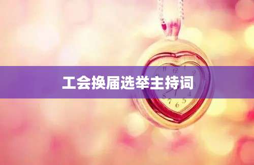 工会换届选举主持词