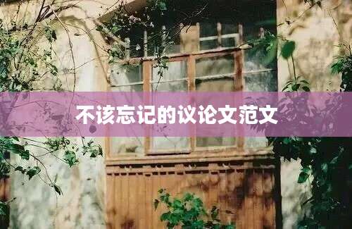 不该忘记的议论文范文