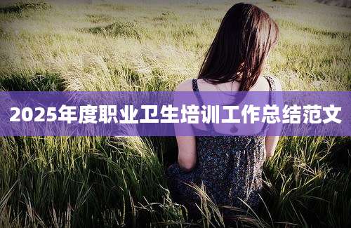 2025年度职业卫生培训工作总结范文