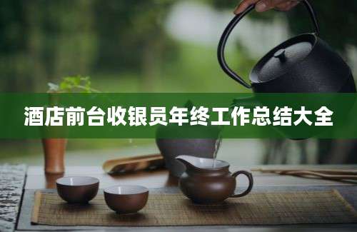 酒店前台收银员年终工作总结大全