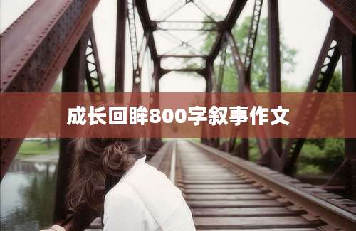 成长回眸800字叙事作文