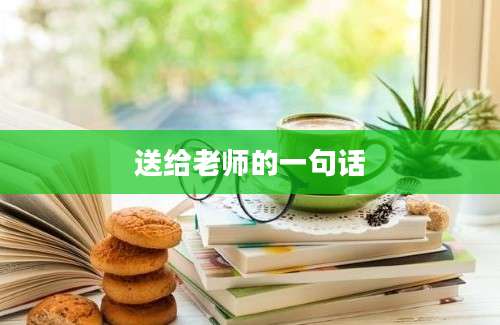 送给老师的一句话