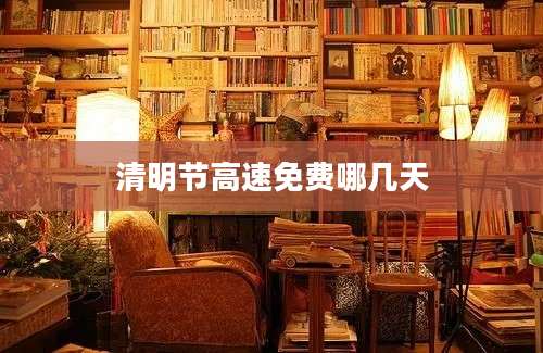 清明节高速免费哪几天