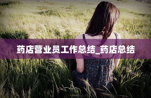 药店营业员工作总结_药店总结
