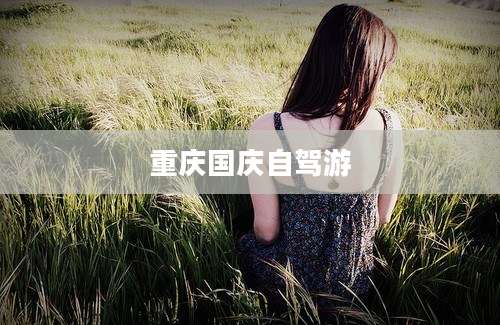 重庆国庆自驾游