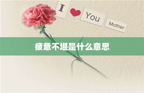 疲惫不堪是什么意思