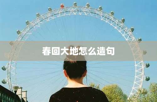 春回大地怎么造句