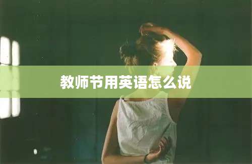 教师节用英语怎么说