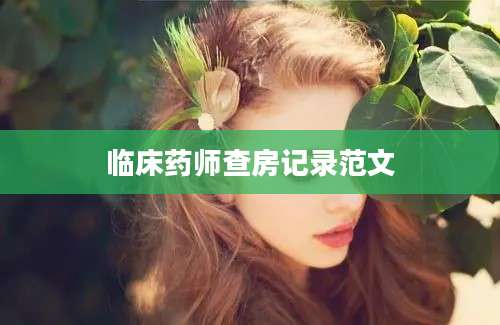 临床药师查房记录范文