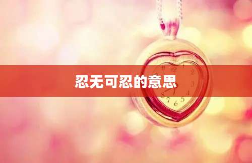 忍无可忍的意思