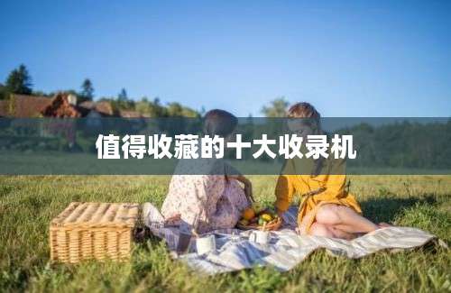 值得收藏的十大收录机