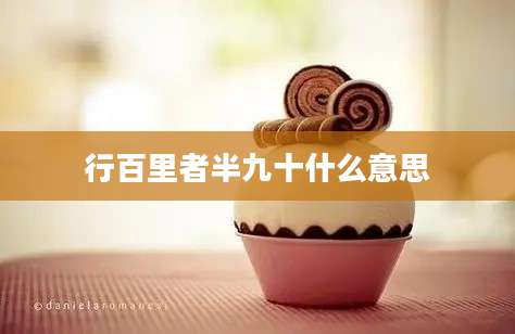 行百里者半九十什么意思