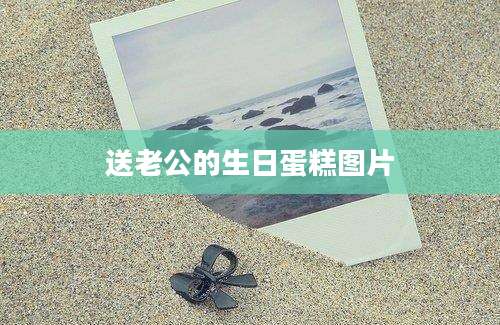 送老公的生日蛋糕图片