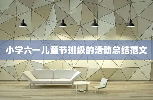 小学六一儿童节班级的活动总结范文