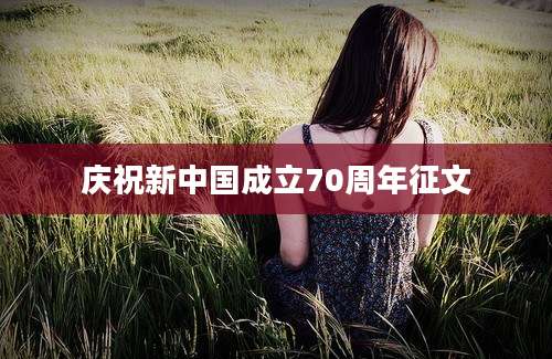 庆祝新中国成立70周年征文