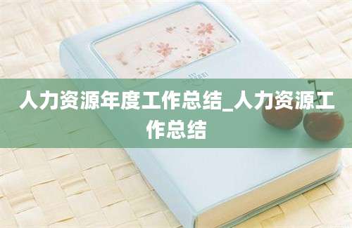 人力资源年度工作总结_人力资源工作总结