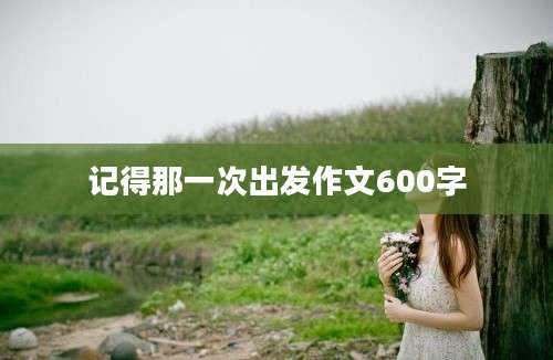 记得那一次出发作文600字
