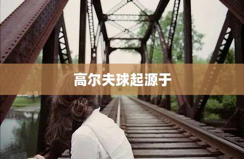 高尔夫球起源于