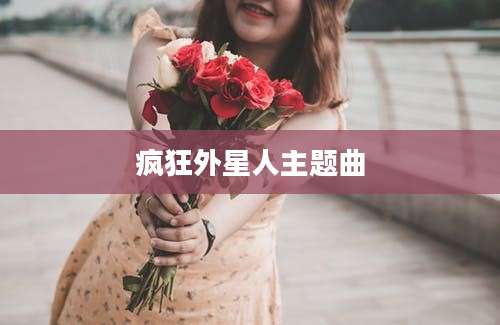疯狂外星人主题曲