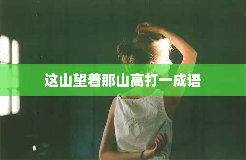 这山望着那山高打一成语