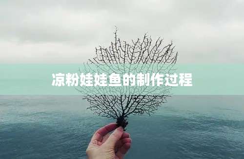 凉粉娃娃鱼的制作过程