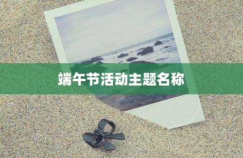 端午节活动主题名称