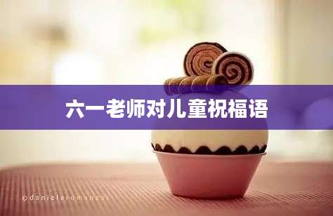 六一老师对儿童祝福语