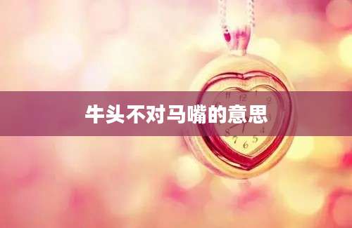 牛头不对马嘴的意思
