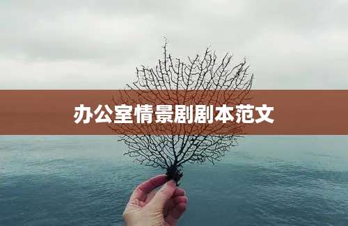 办公室情景剧剧本范文