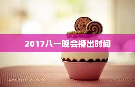 2017八一晚会播出时间