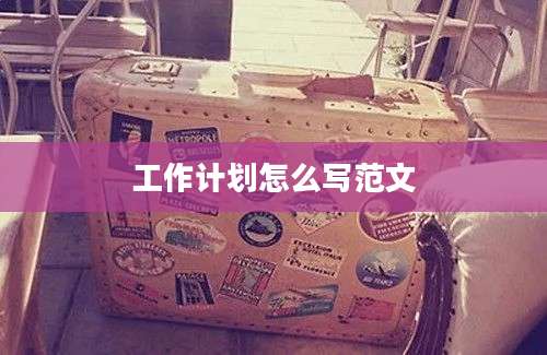 工作计划怎么写范文