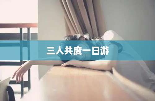 三人共度一日游