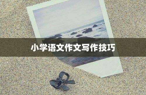 小学语文作文写作技巧