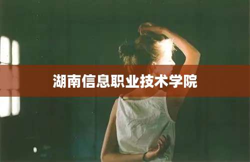 湖南信息职业技术学院
